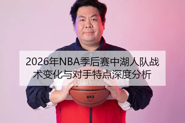 2026年NBA季后赛中湖人队战术变化与对手特点深度分析
