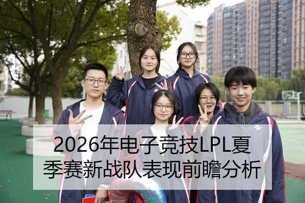2026年电子竞技LPL夏季赛新战队表现前瞻分析