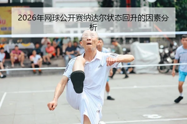 2026年网球公开赛纳达尔状态回升的因素分析