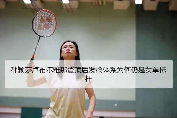 孙颖莎卢布尔雅那登顶后发抢体系为何仍是女单标杆