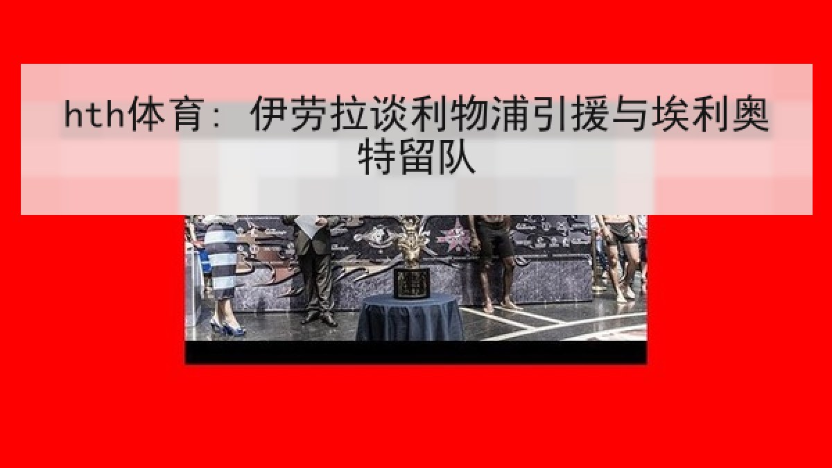 hth体育: 伊劳拉谈利物浦引援与埃利奥特留队 hth体育: 伊劳拉谈利物浦引援与埃利奥特留队