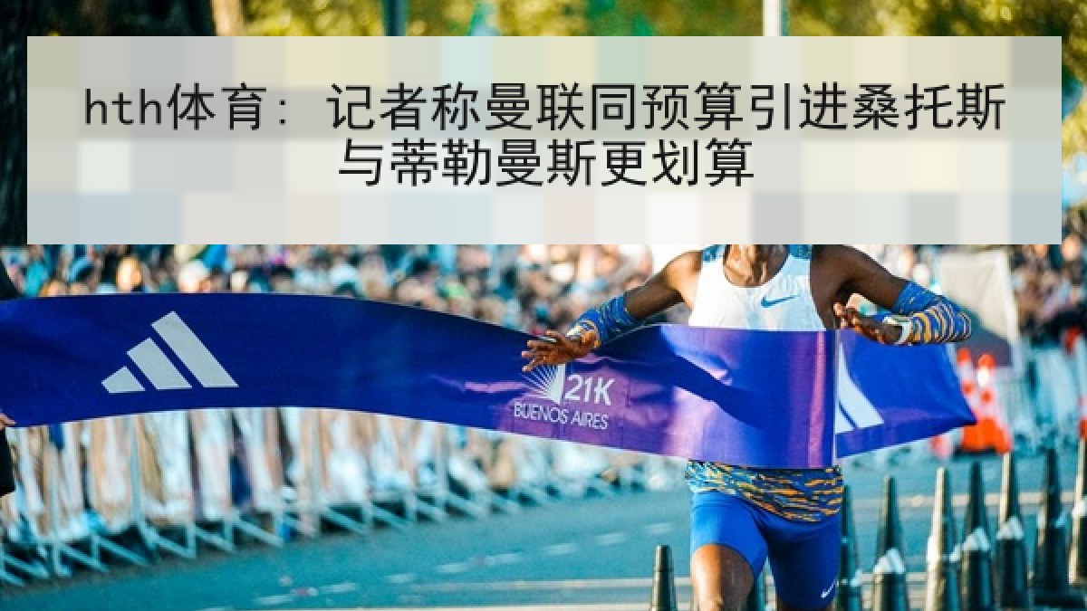 hth体育: 记者称曼联同预算引进桑托斯与蒂勒曼斯更划算