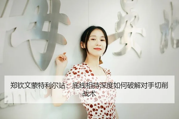 郑钦文蒙特利尔站：底线相持深度如何破解对手切削战术