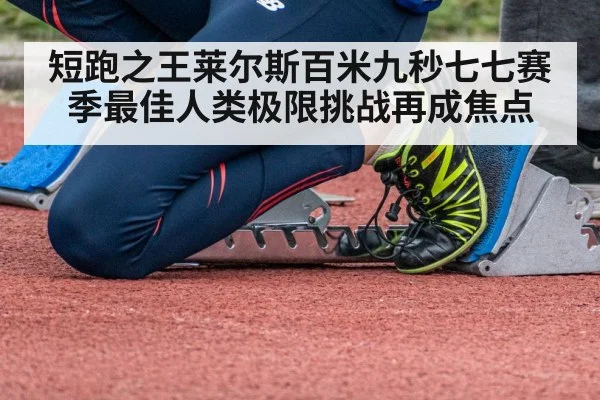 短跑之王莱尔斯百米九秒七七赛季最佳人类极限挑战再成焦点