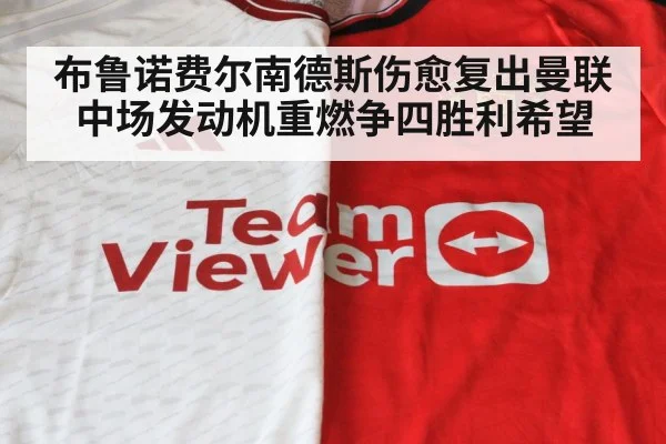 布鲁诺费尔南德斯伤愈复出曼联中场发动机重燃争四胜利希望