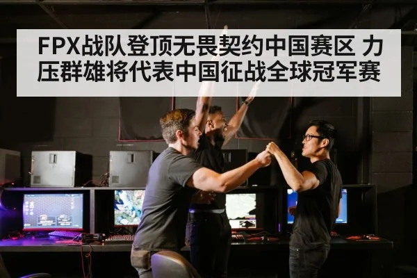 FPX战队登顶无畏契约中国赛区 力压群雄将代表中国征战全球冠军赛