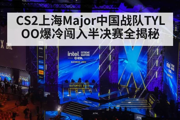CS2上海Major中国战队TYLOO爆冷闯入半决赛全揭秘